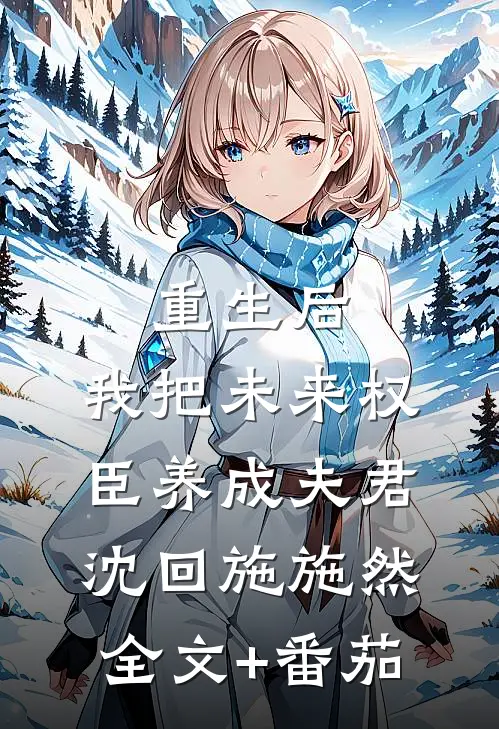 重生后，我把未来权臣养成夫君沈回施施然全文+番茄