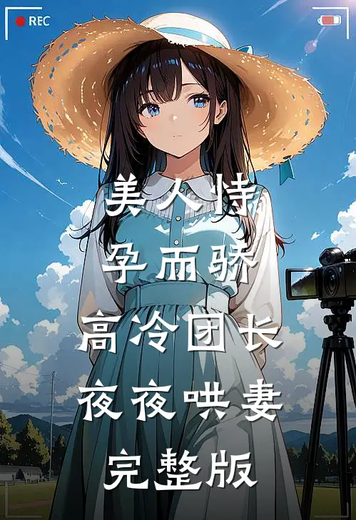 美人恃孕而骄，高冷团长夜夜哄妻完整版