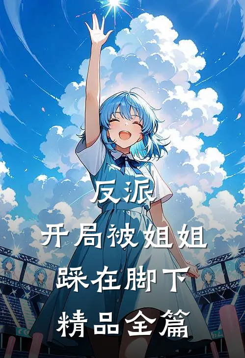 反派：开局被姐姐踩在脚下精品全篇