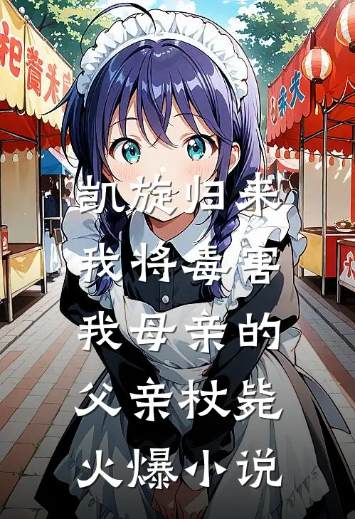 凯旋归来，我将毒害我母亲的父亲杖毙火爆小说