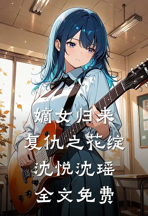 嫡女归来复仇之花绽沈悦沈瑶全文免费观看