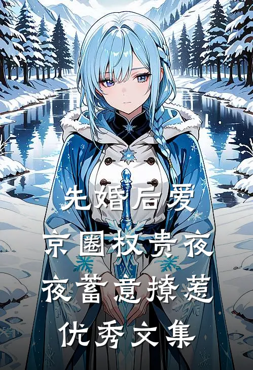 先婚后爱：京圈权贵夜夜蓄意撩惹优秀文集