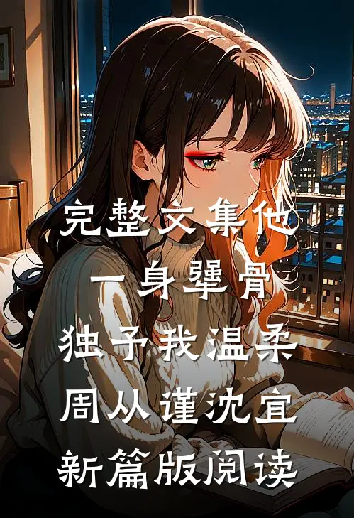 完整文集他一身犟骨，独予我温柔周从谨沈宜新篇版阅读