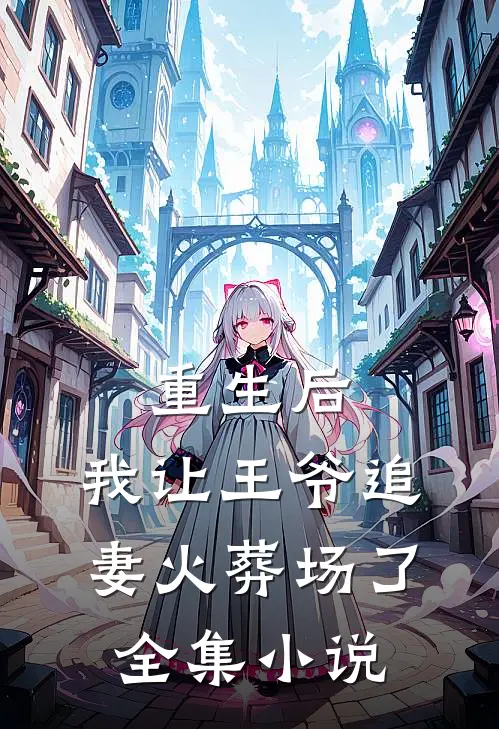 重生后,我让王爷追妻火葬场了全集免费阅读