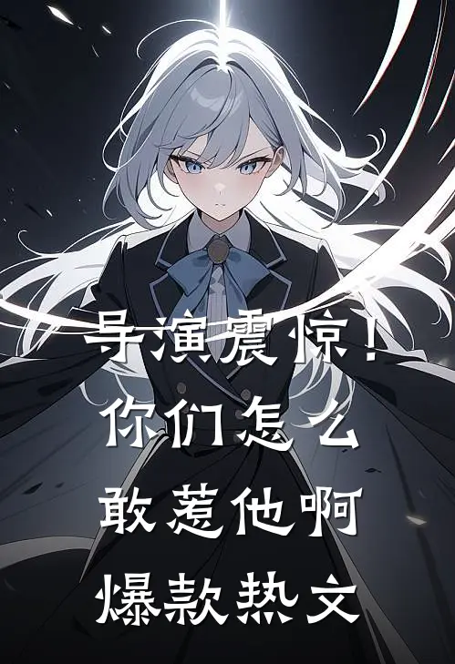 导演震惊!你们怎么敢惹他啊爆款热文