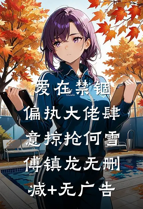 爱在禁锢：偏执大佬肆意掠抢何雪傅镇龙无删减+无广告