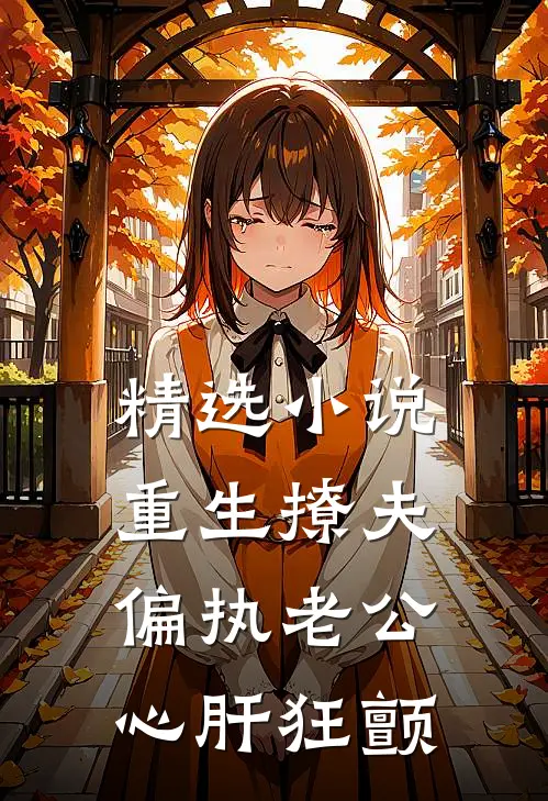 精选小说重生撩夫：偏执老公心肝狂颤