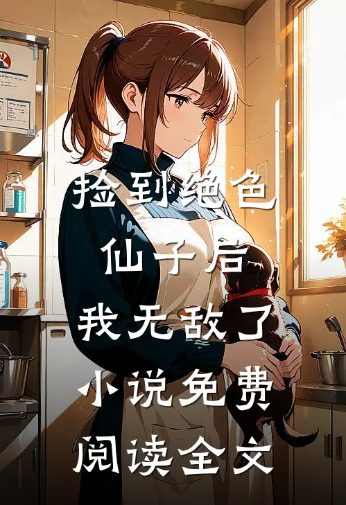 捡到绝色仙子后,我无敌了免费阅读全文无弹窗