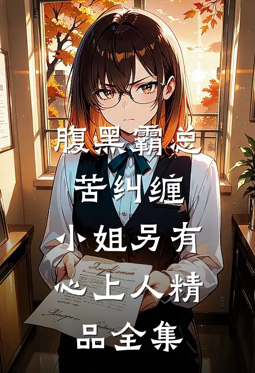 腹黑霸总苦纠缠，小姐另有心上人精品全集