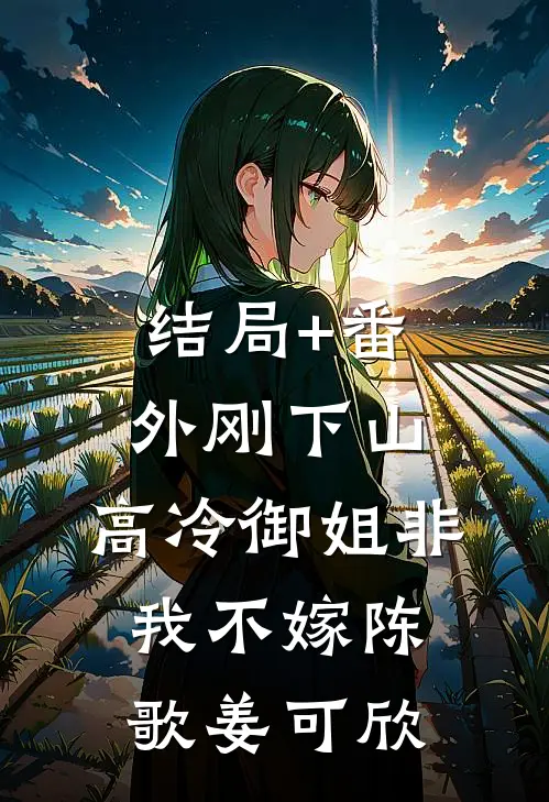 结局+番外刚下山，高冷御姐非我不嫁陈歌姜可欣