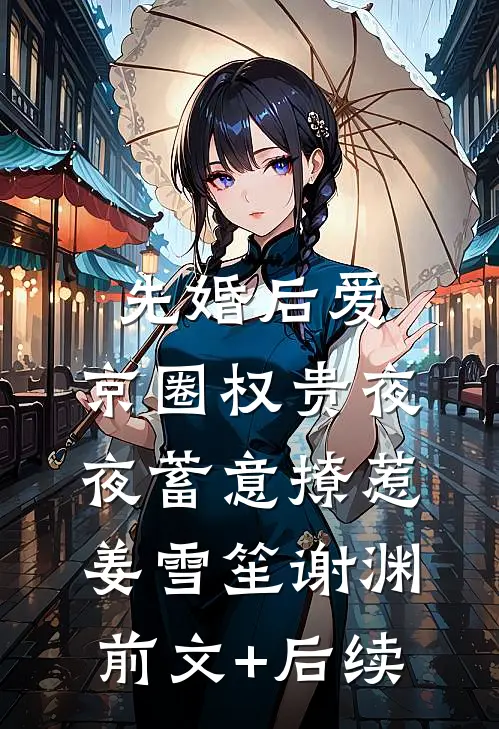 先婚后爱：京圈权贵夜夜蓄意撩惹姜雪笙谢渊前文+后续