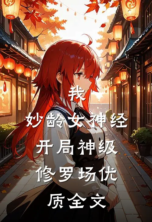 我，妙龄女神经，开局神级修罗场优质全文