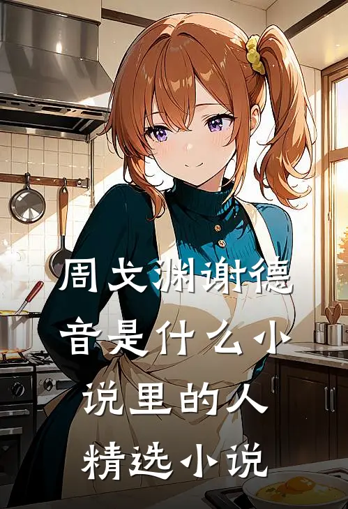 周戈渊谢德音是什么小说里的人精选小说