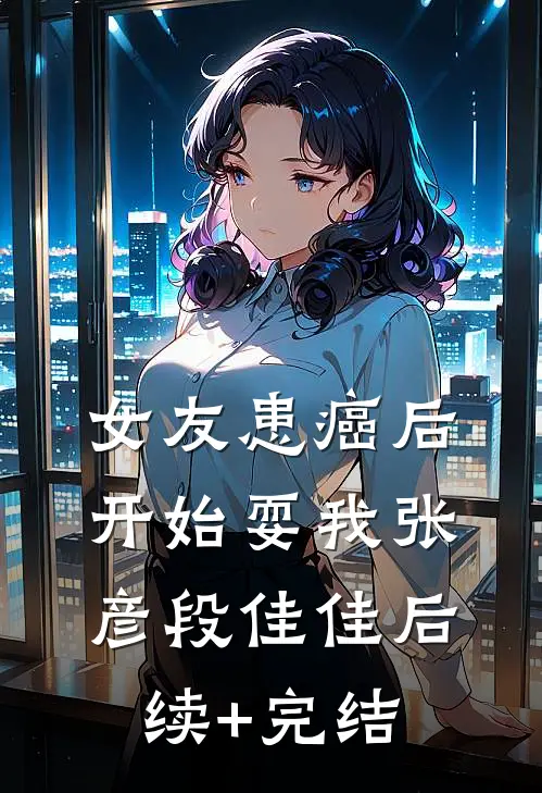 女友患癌后，开始耍我张彦段佳佳后续+完结