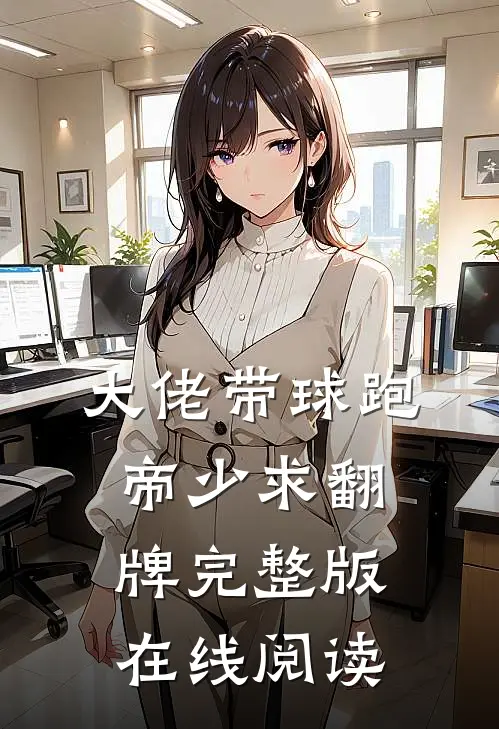 大佬带球跑，帝少求翻牌完整版在线阅读