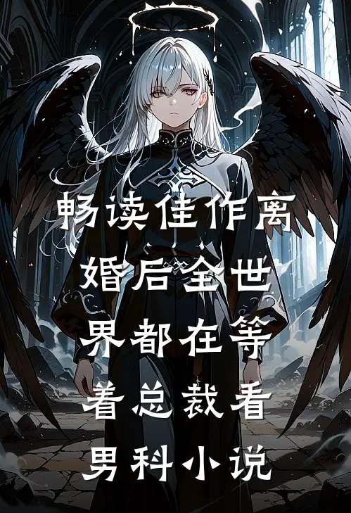 畅读佳作离婚后全世界都在等着总裁看男科小说
