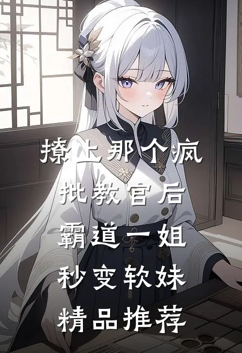 撩上那个疯批教官后霸道一姐秒变软妹精品推荐