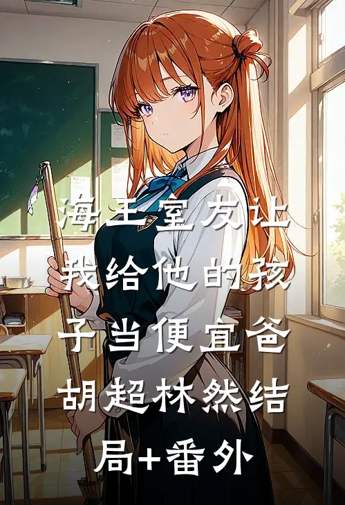 海王室友让我给他的孩子当便宜爸胡超林然结局+番外