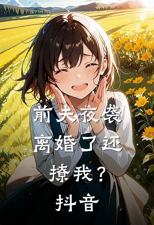 前夫夜袭离婚了还撩我?抖音免费阅读