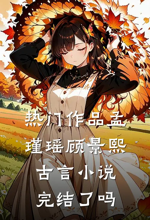 热门作品孟瑾瑶顾景熙古言小说完结了吗