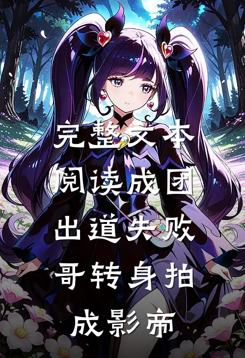 完整文本阅读成团出道失败,哥转身拍成影帝