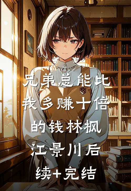 兄弟总能比我多赚十倍的钱林枫江景川后续+完结