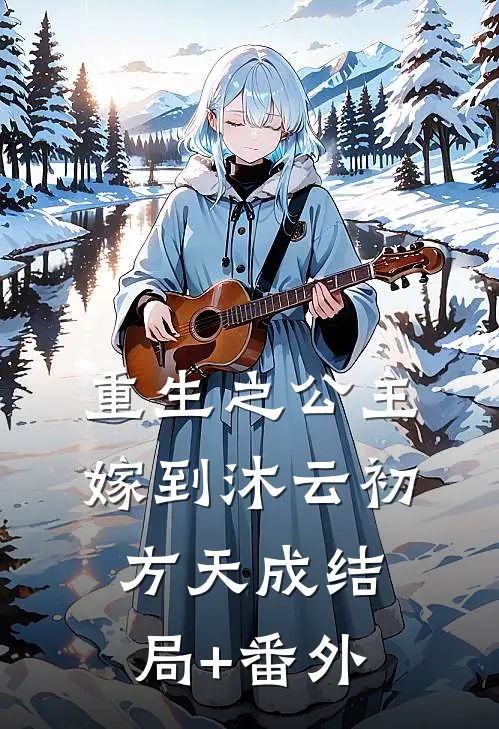 重生之公主嫁到沐云初方天成结局+番外