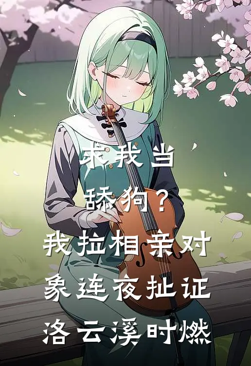 求我当舔狗？我拉相亲对象连夜扯证洛云溪时燃