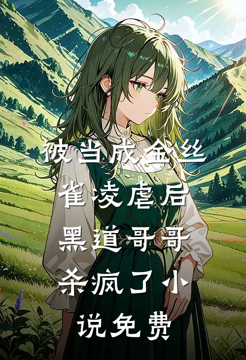 被当成金丝雀凌虐后,黑道哥哥杀疯了免费观看