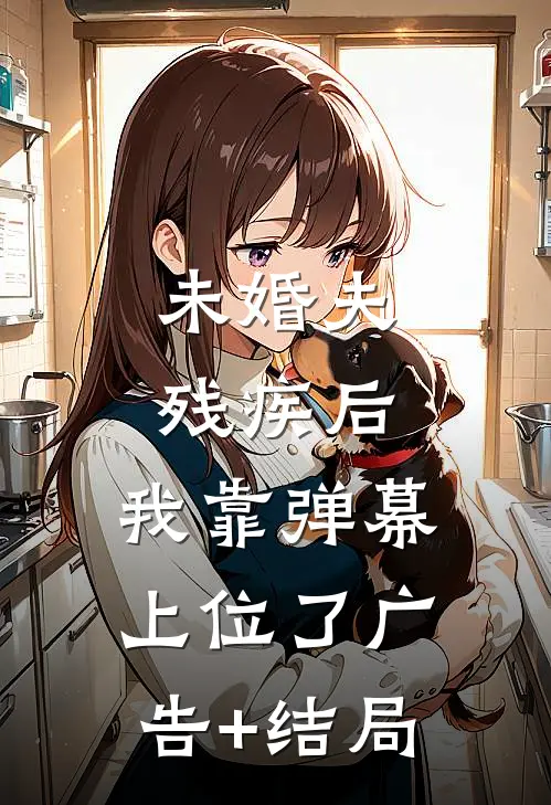 未婚夫残疾后，我靠弹幕上位了广告+结局