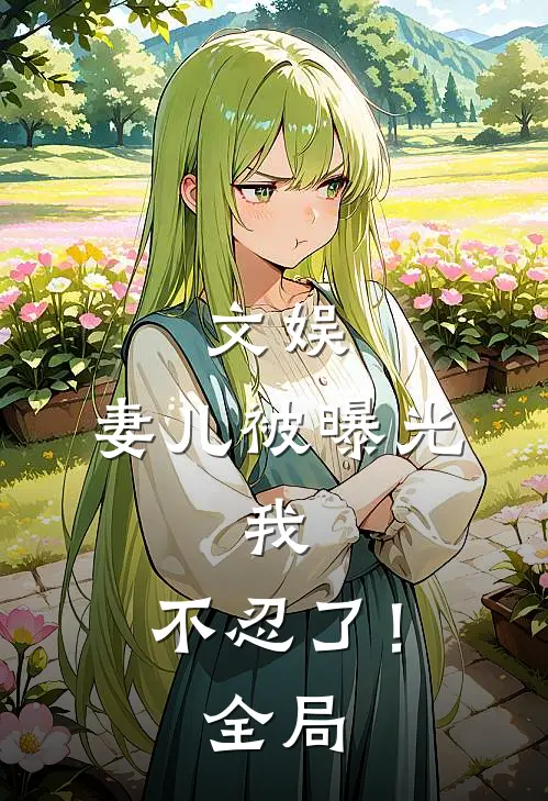 文娱,妻儿被曝光,我,不忍了!全局免费阅读