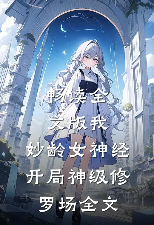 畅读全文版我,妙龄女神经,开局神级修罗场全文