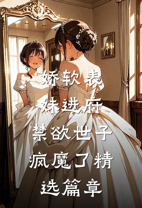 娇软表妹进府：禁欲世子疯魔了精选篇章