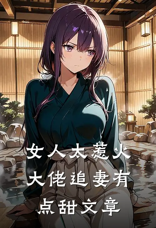 女人太惹火,大佬追妻有点甜文章