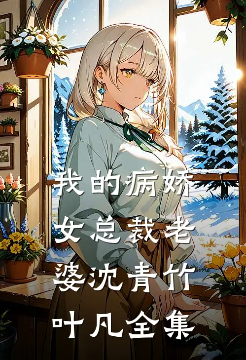 我的病娇女总裁老婆沈青竹叶凡 全集