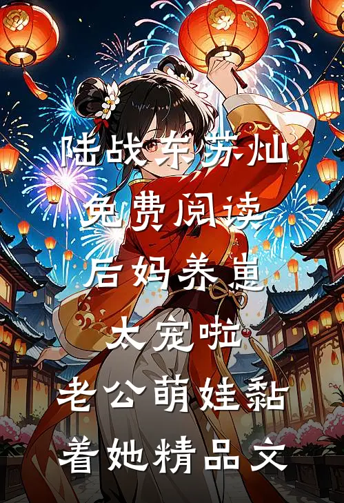 陆战东苏灿免费阅读后妈养崽:太宠啦,老公萌娃黏着她精品文