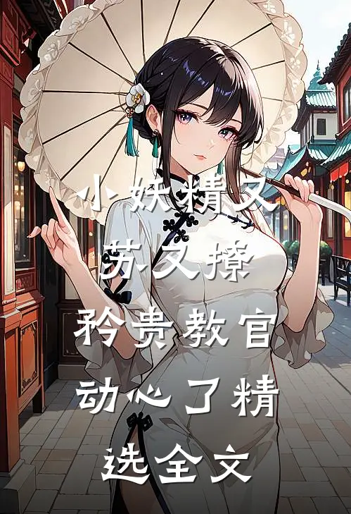 小妖精又苏又撩，矜贵教官动心了精选全文