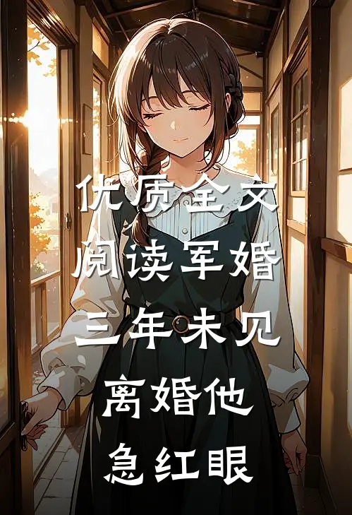 优质全文阅读军婚三年未见，离婚他急红眼