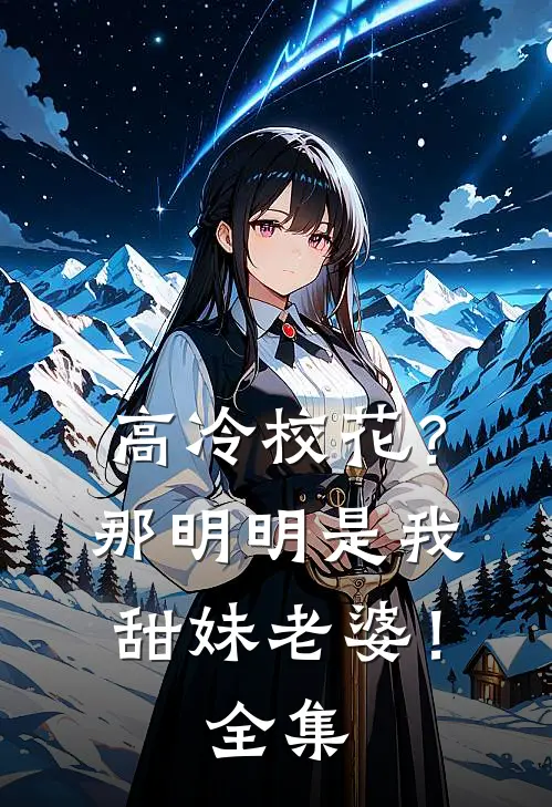 高冷校花?那明明是我甜妹老婆! 全集免费阅读