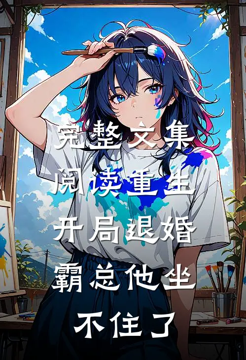 完整文集阅读重生：开局退婚，霸总他坐不住了