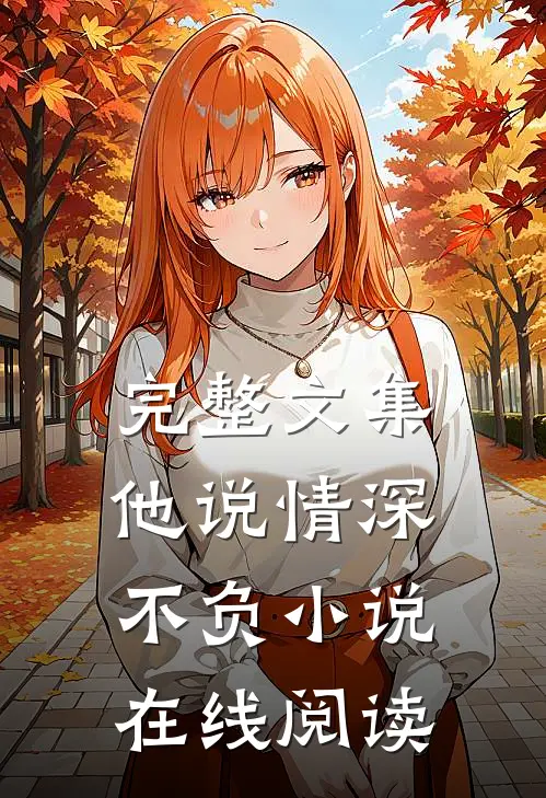 完整文集他说情深不负小说在线阅读