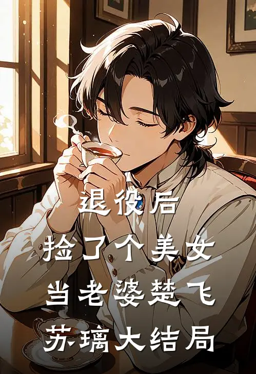 退役后，捡了个美女当老婆楚飞苏璃大结局