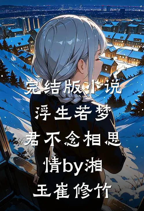 完结版小说浮生若梦，君不念相思情by湘玉崔修竹
