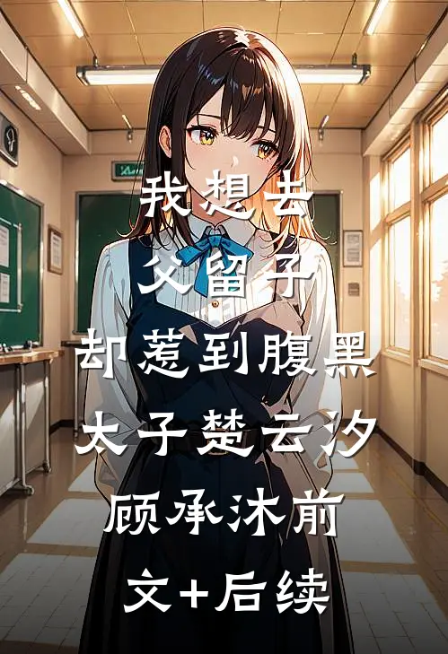 我想去父留子，却惹到腹黑太子楚云汐顾承沐前文+后续