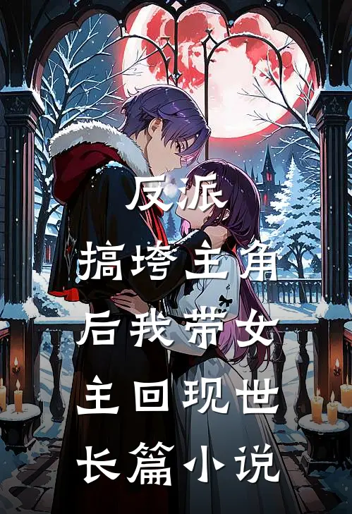 反派：搞垮主角后我带女主回现世长篇小说