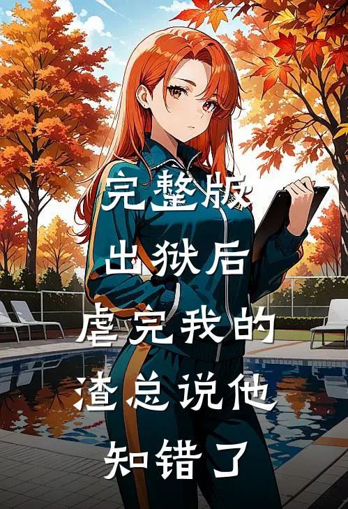 完整版出狱后，虐完我的渣总说他知错了