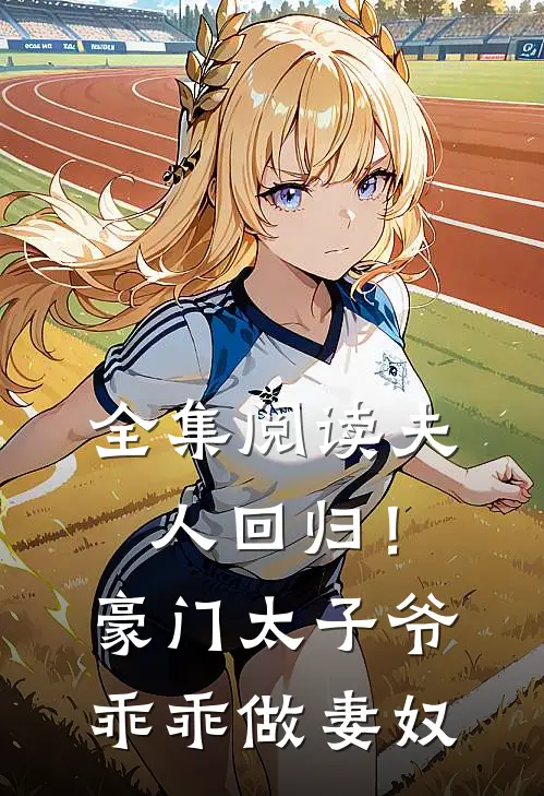 全集阅读夫人回归!豪门太子爷乖乖做妻奴