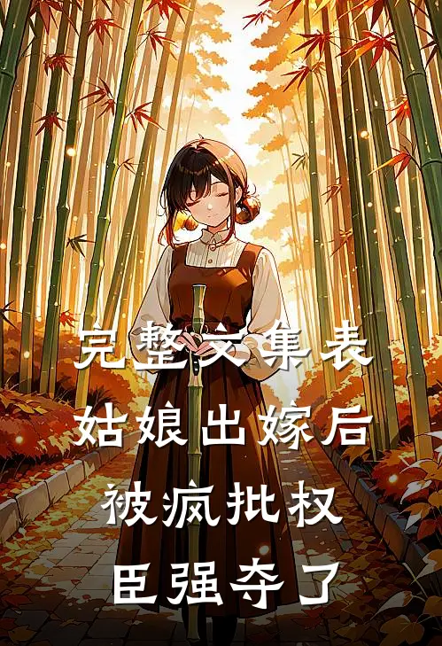 完整文集表姑娘出嫁后，被疯批权臣强夺了