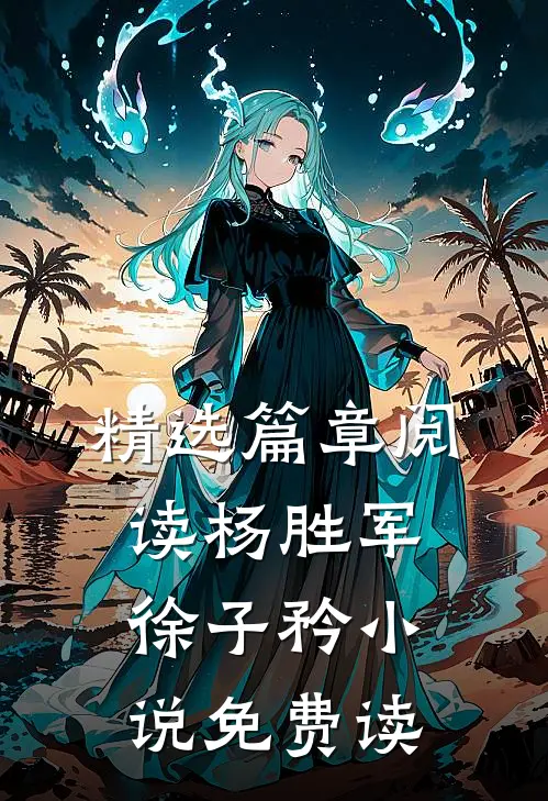 精选篇章阅读杨胜军徐子矜小说免费读