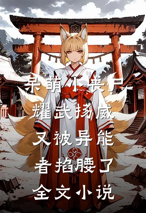 呆萌小丧尸耀武扬威，又被异能者掐腰了全文小说